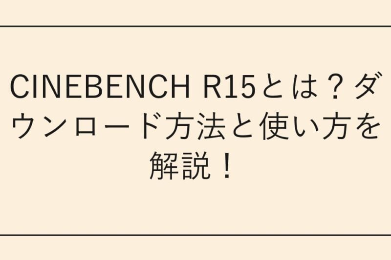 CINEBENCH R15とは？ダウンロード方法と使い方を解説！