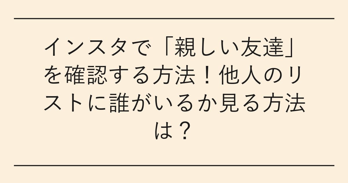 インスタで「親しい友達」を確認する方法