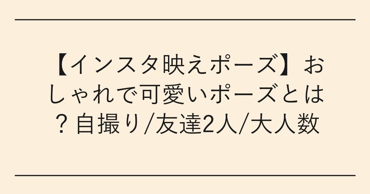 【インスタ映えポーズ】おしゃれで可愛いポーズとは