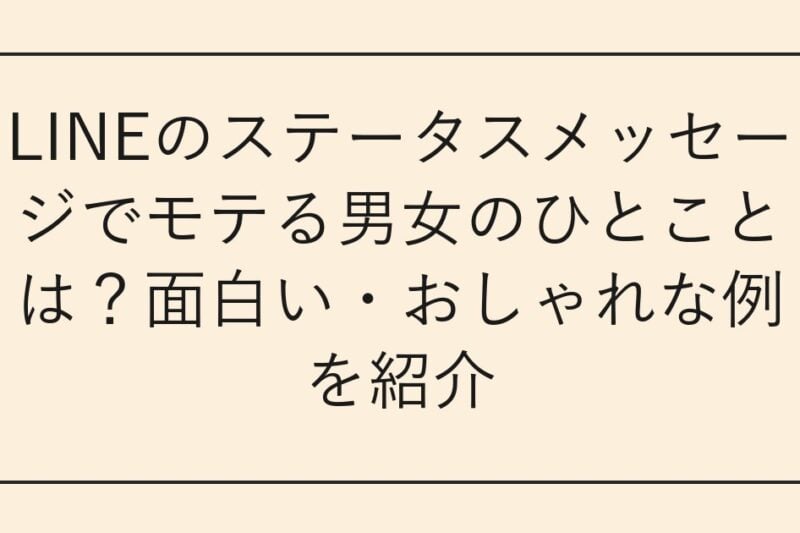 LINEのステータスメッセージでモテる男女のひとことは？面白い・おしゃれな例を紹介