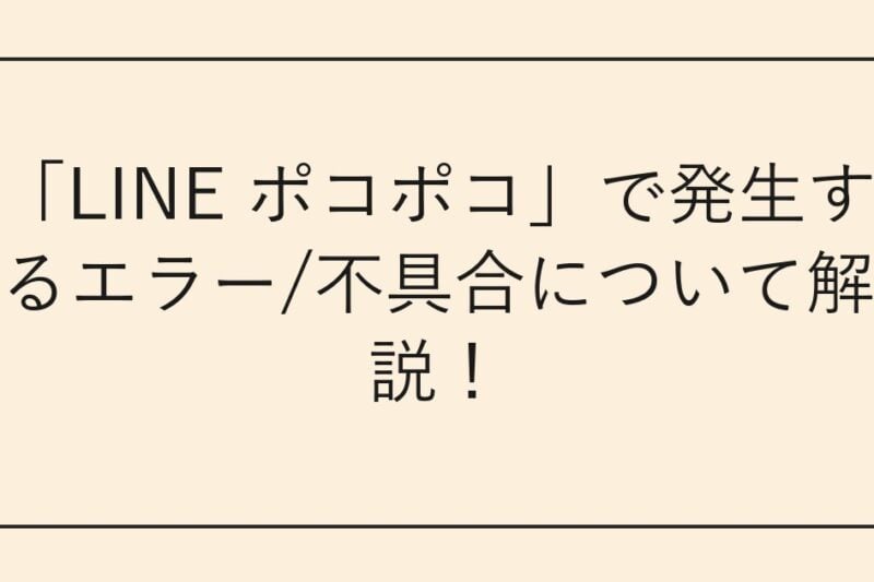 「LINE ポコポコ」で発生するエラー/不具合について解説！
