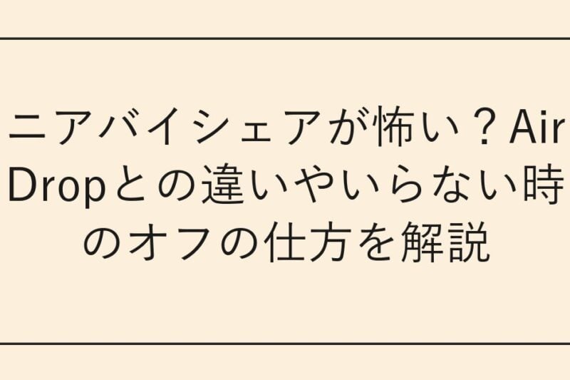 ニアバイシェアが怖い？AirDropとの違いやいらない時のオフの仕方を解説
