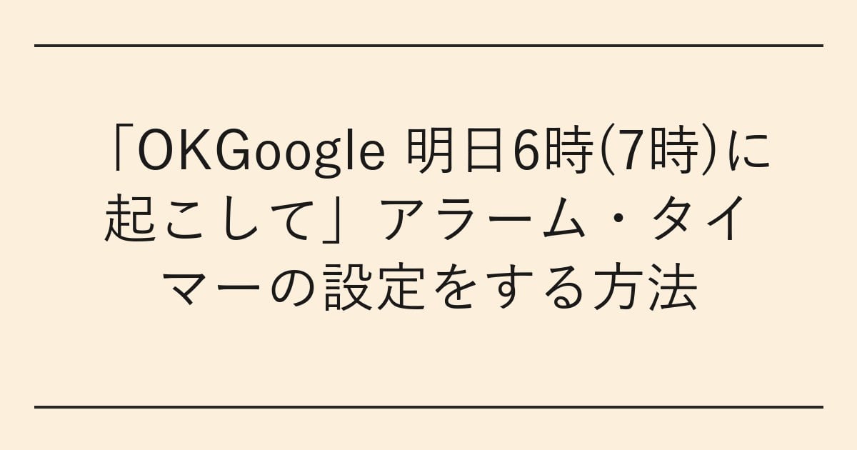 「OKGoogle 明日6時(7時)に起こして」アラーム・タイマーの設定をする方法