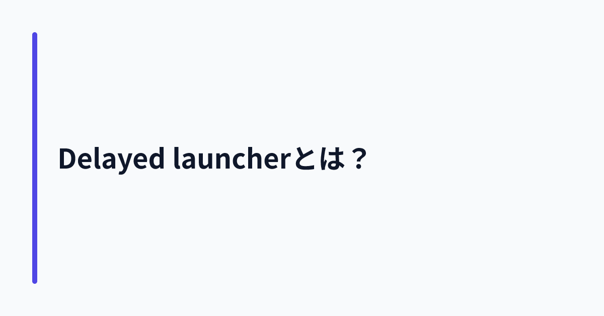 Delayed launcherとは？