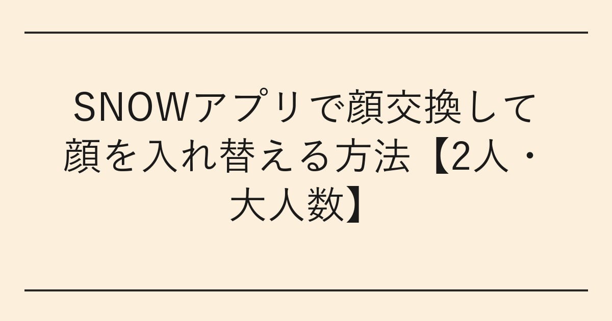 SNOWアプリで顔交換して顔を入れ替える方法【2人・大人数】