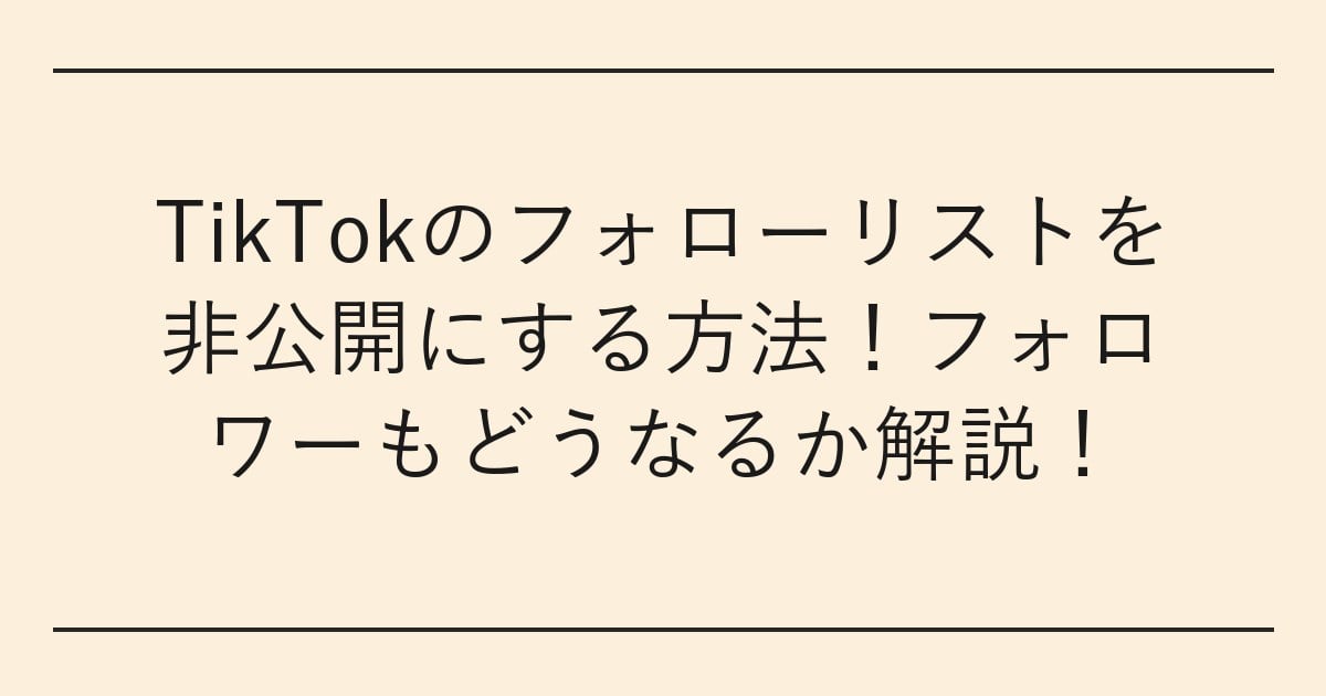 TikTokのフォローリストを非公開にする方法