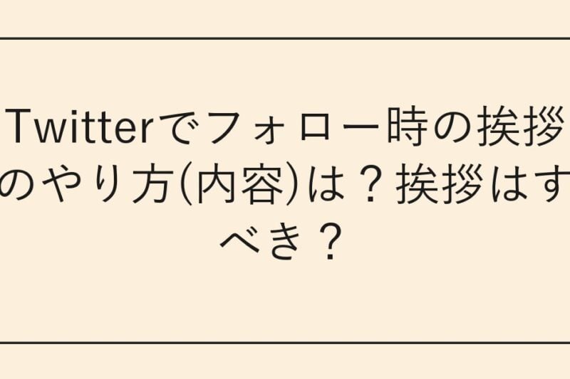 Twitterでフォロー時の挨拶のやり方(内容)は？挨拶はすべき？