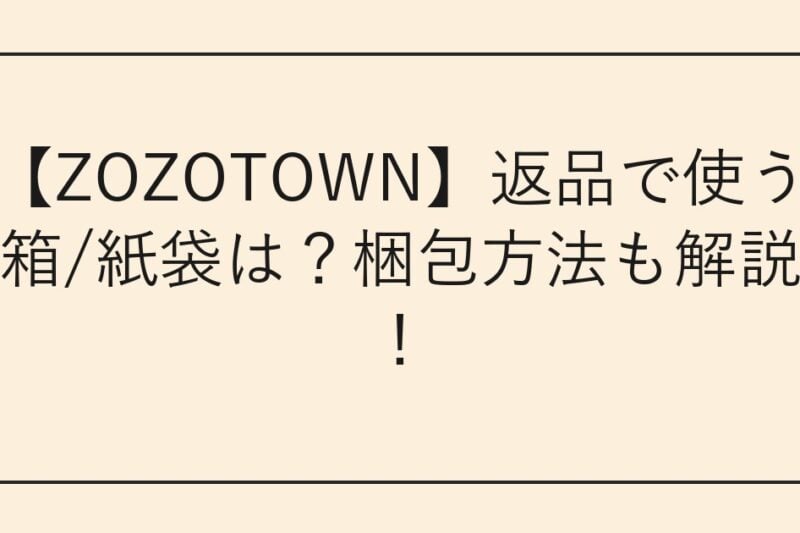 【ZOZOTOWN】返品で使う箱/紙袋は？梱包方法も解説！